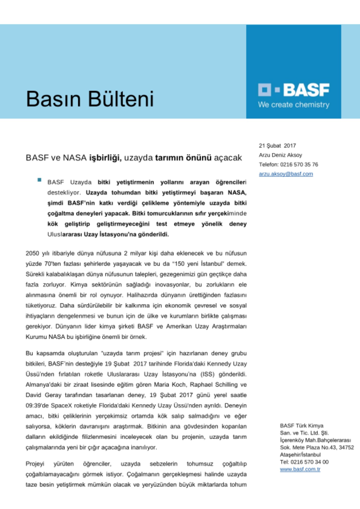 BASF Uzayda bitki yetiştirmenin yollarını arayan öğrencileri destekliyor. Uzayda tohumdan bitki yetiştirmeyi başaran NASA, şimdi BASF’nin katkı verdiği çelikleme yöntemiyle uzayda bitki çoğaltma deneyleri yapacak. Bitki tomurcuklarının sıfır yerçekiminde kök geliştirip geliştirmeyeceğini test etmeye yönelik deney Uluslararası Uzay İstasyonu'na gönderildi.